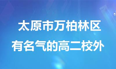  太原市万柏林区有名气的高二校外补习机构