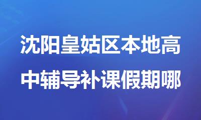 沈阳皇姑区本地高中辅导补课假期哪里报名