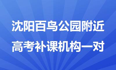 沈阳百鸟公园附近高考补课机构一对一辅导提分