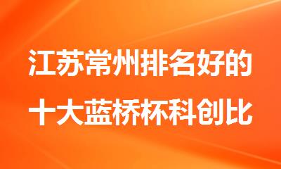 江苏常州排名好的十大蓝桥杯科创比赛辅导机构名单出炉