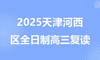 2025天津河西区全日制高三复读课程辅导学校