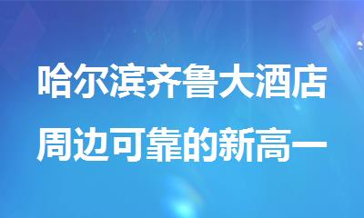 哈尔滨齐鲁大酒店周边可靠的新高一暑期补习班