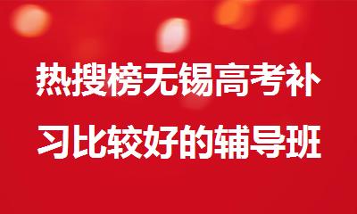 热搜榜无锡高考补习比较好的辅导班十大排名名单出炉