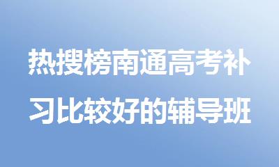 热搜榜南通高考补习比较好的辅导班十大排名名单出炉