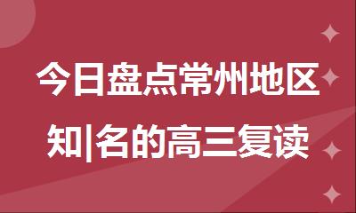 今日盘点常州地区知|名的高三复读班十大排名实力推荐