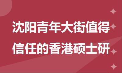 沈阳青年大街值得信任的香港硕士研究生出国留学服务机构