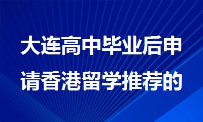 大连高中毕业后申请香港留学推荐的靠谱机构