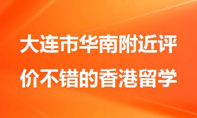 大连市华南附近评价不错的香港留学申请机构