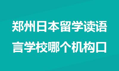 郑州日本留学读语言学校哪个机构口碑好