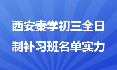 西安秦学初三全日制补习班名单实力前几的