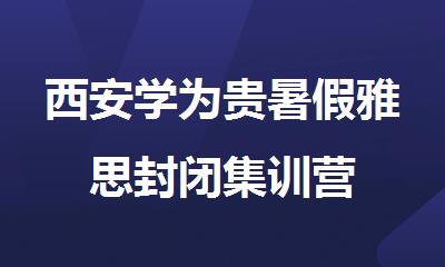 西安学为贵暑假雅思封闭集训营