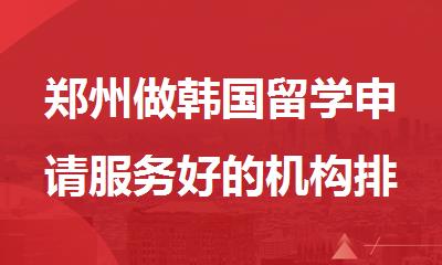 郑州做韩国留学申请服务好的机构排行榜