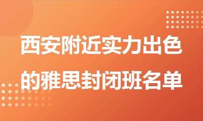 西安附近实力出色的雅思封闭班名单推荐