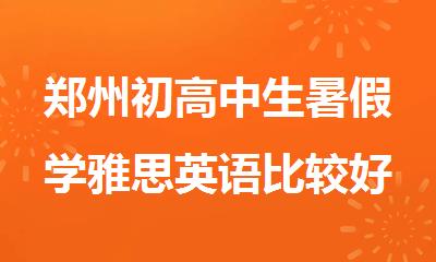 郑州初高中生暑假学雅思英语比较好的班推荐