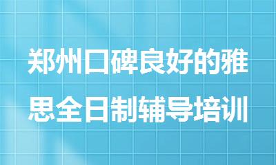 郑州口碑良好的雅思全日制辅导培训机构排行公布