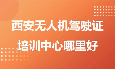 西安无人机驾驶证培训中心哪里好