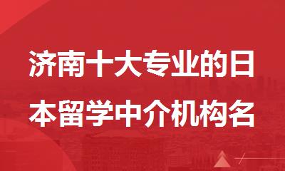 济南十大专业的日本留学中介机构名单推荐