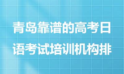 青岛靠谱的高考日语考试培训机构排名名单更新