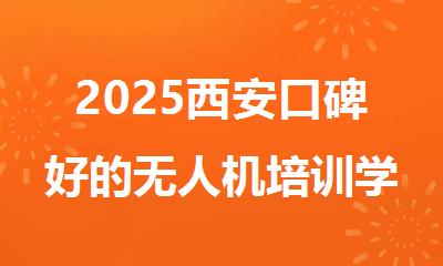 2025西安口碑好的无人机培训学校十大排行榜名单