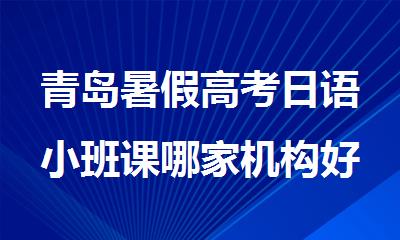 青岛暑假高考日语小班课哪家机构好