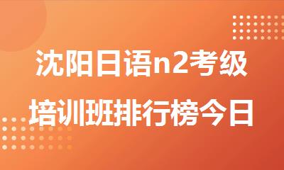 沈阳日语n2考级培训班排行榜今日汇总