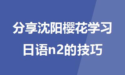 分享沈阳樱花学习日语n2的技巧