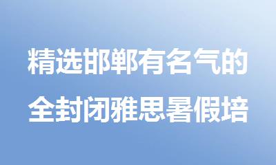精选邯郸有名气的全封闭雅思暑假培训机构