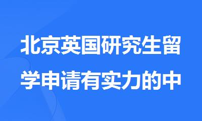 北京英国研究生留学申请有实力的中介机构排名介绍