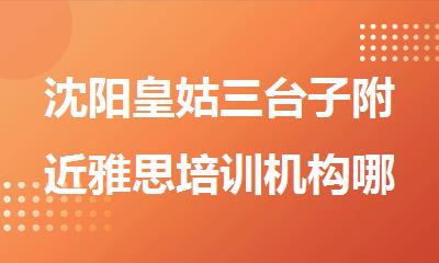 沈阳皇姑三台子附近雅思培训机构哪家值得报