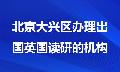 北京大兴区办理出国英国读研的机构