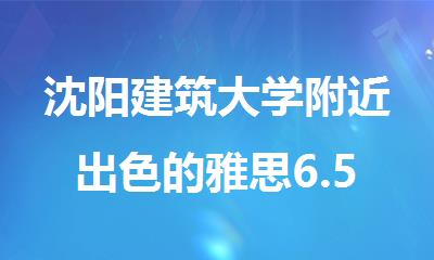 沈阳建筑大学附近出色的雅思6.5分封闭辅导学校
