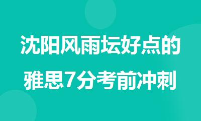 沈阳风雨坛好点的雅思7分考前冲刺辅导机构