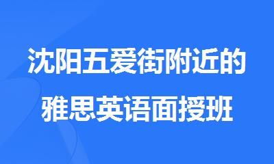 沈阳五爱街附近的雅思英语面授班
