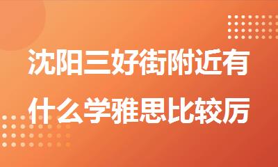 沈阳三好街附近有什么学雅思比较厉害的培训机构