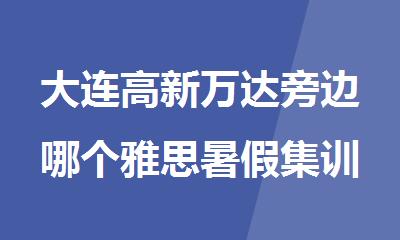大连高新万达旁边哪个雅思暑假集训班教的好