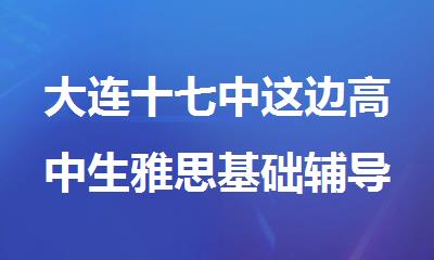 大连十七中这边高中生雅思基础辅导班