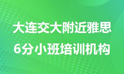 大连交大附近雅思6分小班培训机构哪家好