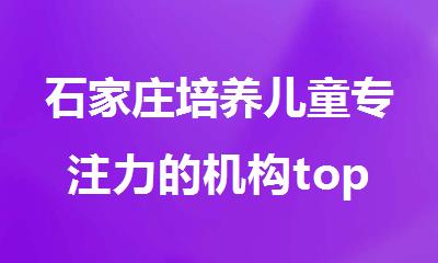 石家庄培养儿童专注力的机构top排行榜