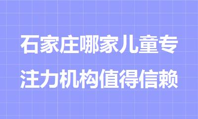 石家庄哪家儿童专注力机构值得信赖