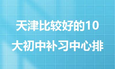 天津比较好的10大初中补习中心排行榜名单今日出炉