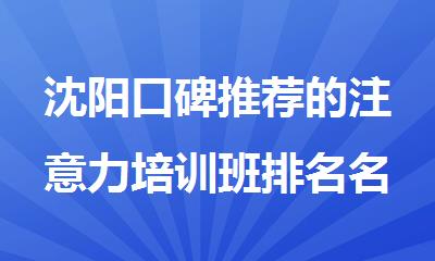 沈阳口碑推荐的注意力培训班排名名单出炉