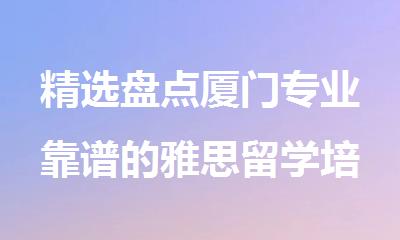 精选盘点厦门专业靠谱的雅思留学培训机构名单榜首一览