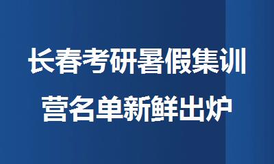 长春考研暑假集训营名单新鲜出炉