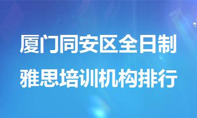 厦门同安区全日制雅思培训机构排行榜名单公布