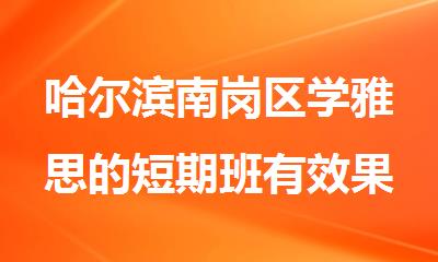 哈尔滨南岗区学雅思的短期班有效果没