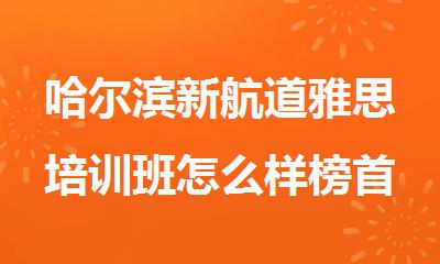 哈尔滨新航道雅思培训班怎么样榜首今日盘点