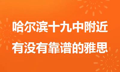 哈尔滨十九中附近有没有靠谱的雅思培训学校