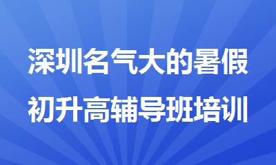 深圳名气大的暑假初升高辅导班培训机构名单榜首一览