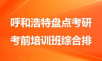 呼和浩特盘点考研考前培训班综合排名推荐