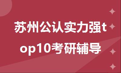 苏州公认实力强top10考研辅导班十大名单榜首哪里好